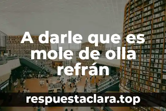 A darle que es mole de olla refrán