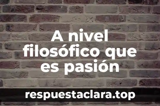 Qué es el nivel de confianza estadística 7 A nivel filosófico que es pasión