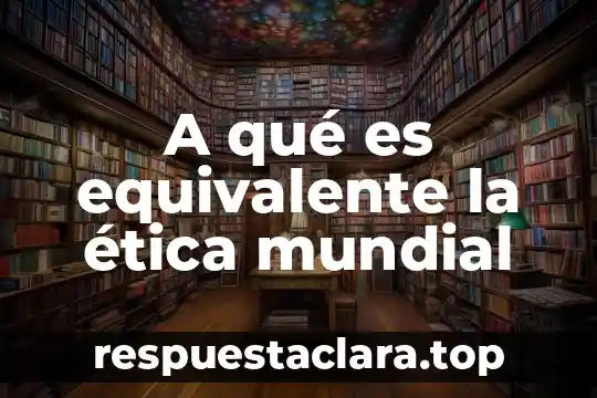 A qué es equivalente la ética mundial