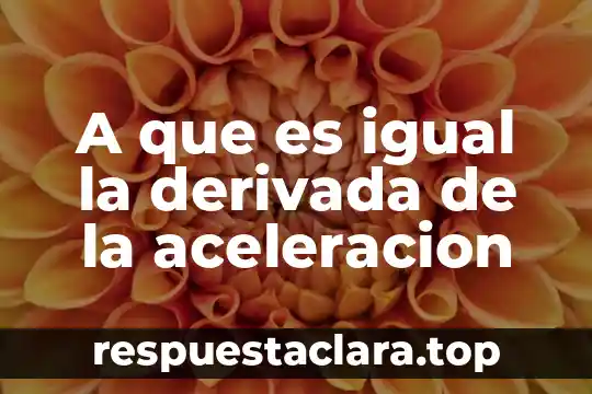 A que es igual la derivada de la aceleracion