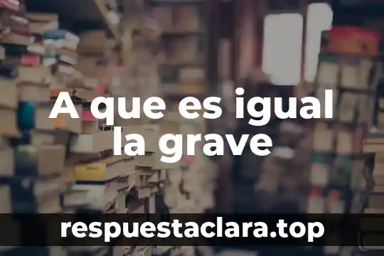 A que es igual la grave