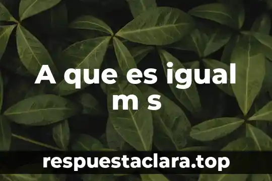 A que es igual m s