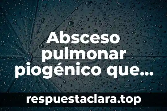 Enfermedad pulmonar que es 7 Absceso pulmonar piogénico que es