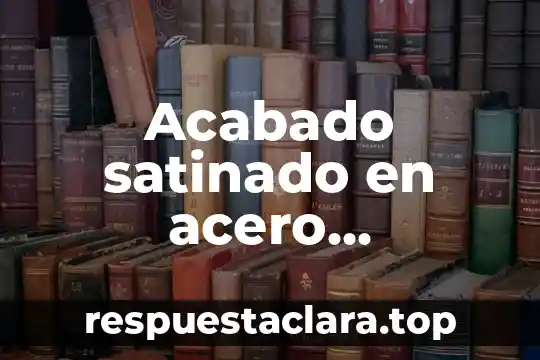 Que es el acero un compuesto elemento o mezcla 5 Acabado satinado en acero inoxidable que es