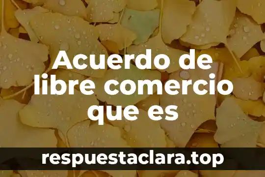 Acuerdo de libre comercio que es