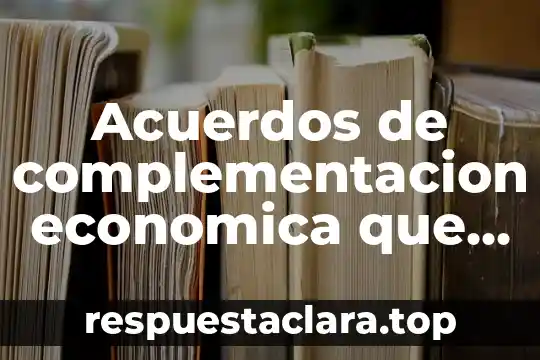 Acuerdos de complementacion economica que es