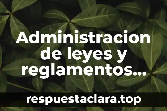 Qué es la teoría general de la administración 4 Administracion de leyes y reglamentos que es