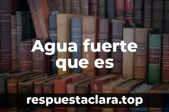 Agua fuerte que es