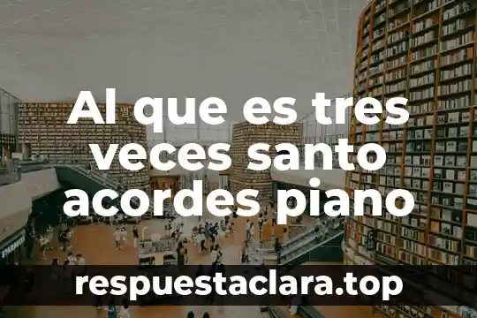 Al que es tres veces santo acordes piano