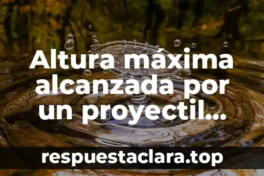Altura máxima alcanzada por un proyectil que es lanzado en el aire