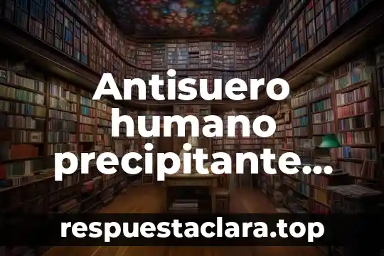 Antisuero humano precipitante que es