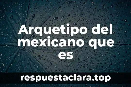 Arquetipo del mexicano que es