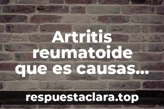 Artritis reumatoide que es causas y consecuencias