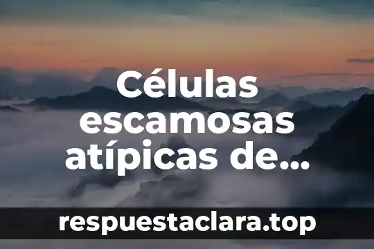 ¿Qué es el artículo determinado e indeterminado? 4 Células escamosas atípicas de significado indeterminado qué es