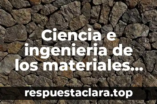 Ciencia e ingenieria de los materiales que es