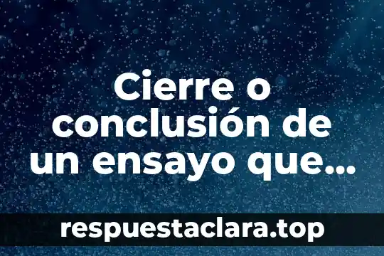 Cierre o conclusión de un ensayo que es