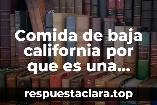Comida de baja california por que es una comida tradicional