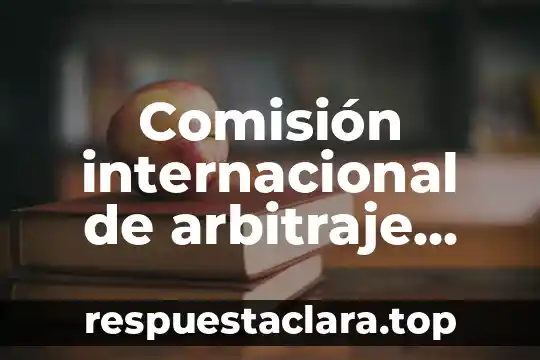 Comisión internacional de arbitraje comercial que es