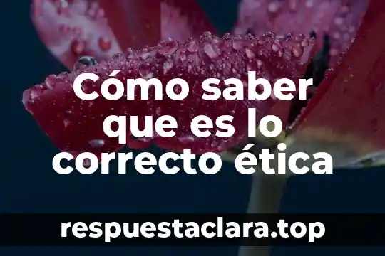 Cómo saber que es lo correcto ética