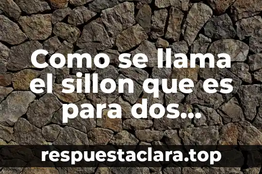 Que es el aseguramiento de personas de extranjeros 4 Como se llama el sillon que es para dos personas