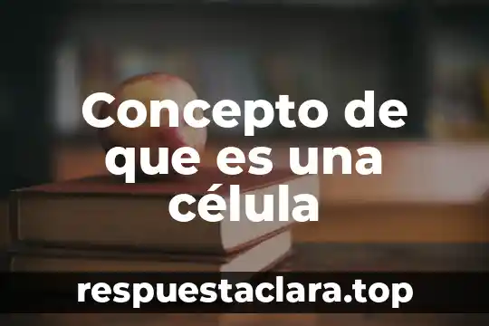 Concepto de que es una célula