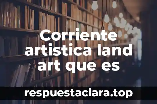 Corriente artistica land art que es