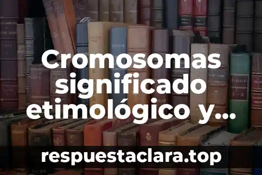 Cromosomas significado etimológico y que es