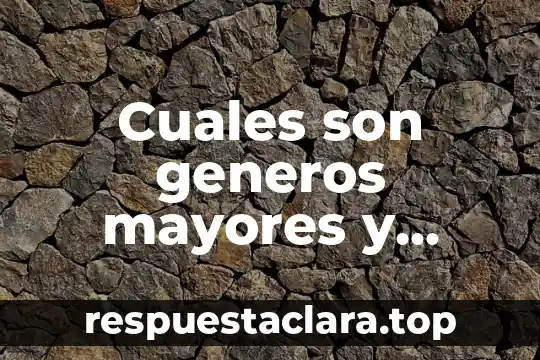 Cuales son generos mayores y define que es cada uno