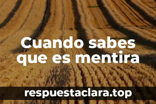 Cuando sabes que es mentira