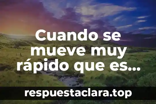 Cuando se mueve muy rápido que es niña o niño