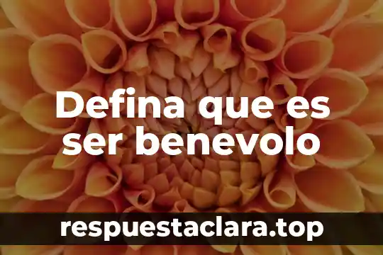 Defina que es ser benevolo