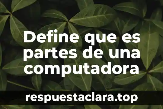 Define que es partes de una computadora