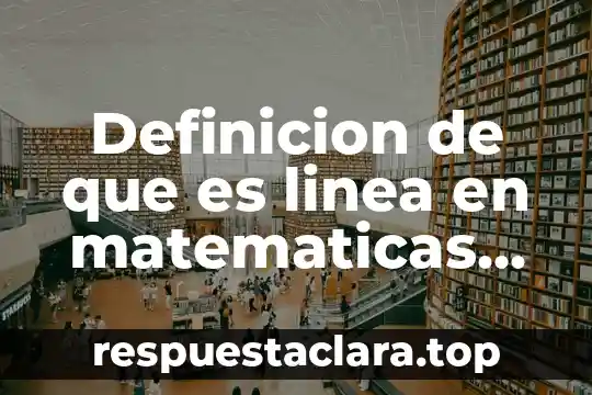 Definicion de que es linea en matematicas geometria