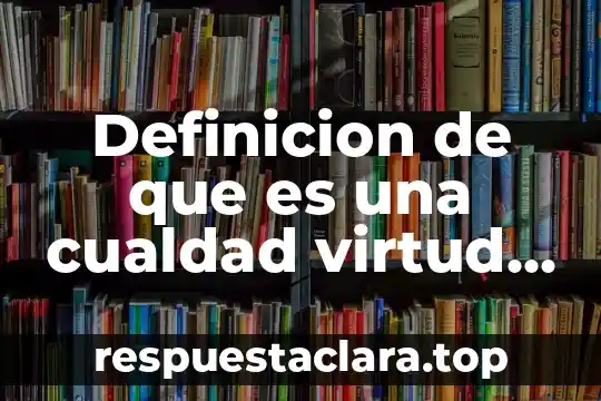 Definicion de que es una cualdad virtud y valor