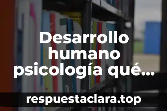 Desarrollo humano psicología qué es