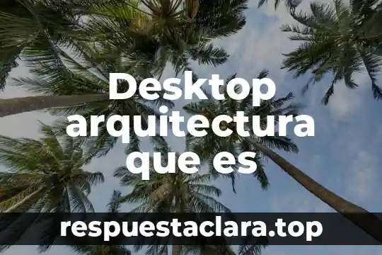 Desktop arquitectura que es
