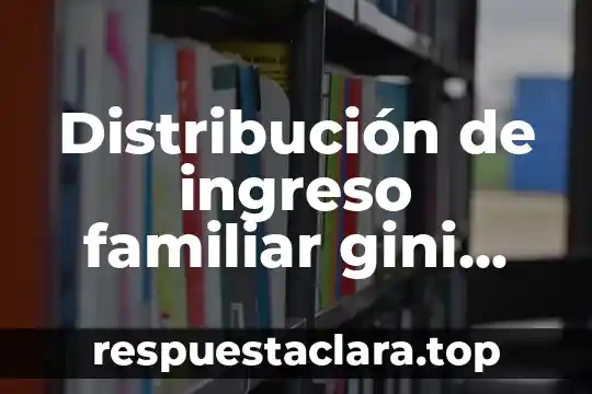 Distribución de ingreso familiar gini index que es
