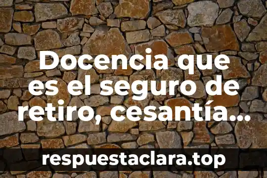 Docencia que es el seguro de retiro, cesantía y vejez