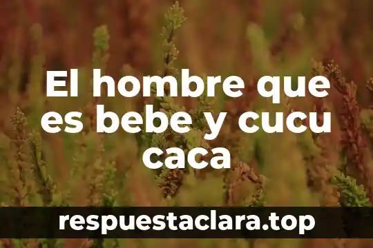 Qué es lo más importante para un bebé recién nacido 5 El hombre que es bebe y cucu caca
