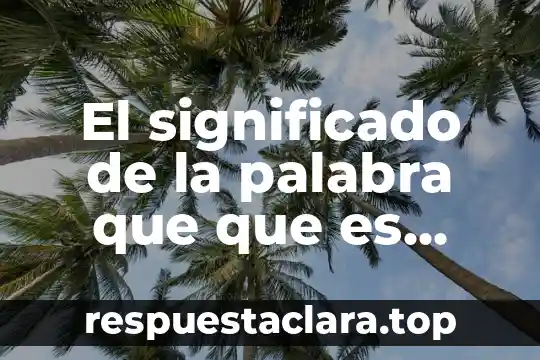 Que es el creer en el destino significado 8 El significado de la palabra que que es genética