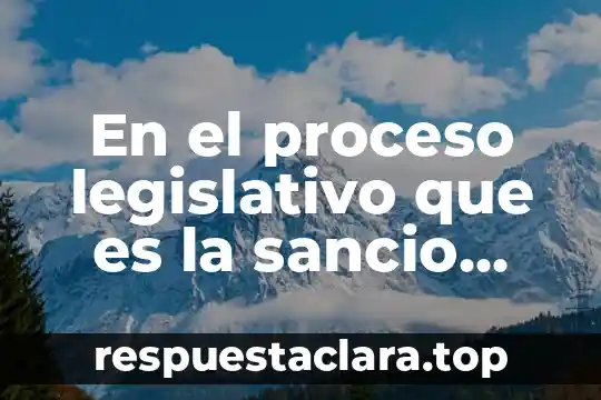 En el proceso legislativo que es la sancio sancion
