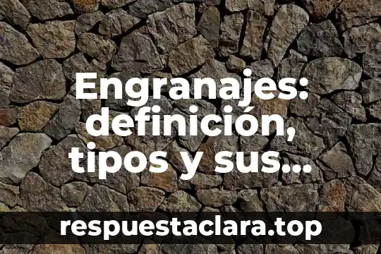 Engranajes: definición, tipos y sus aplicaciones