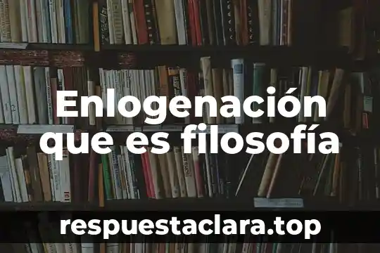 Enlogenación que es filosofía