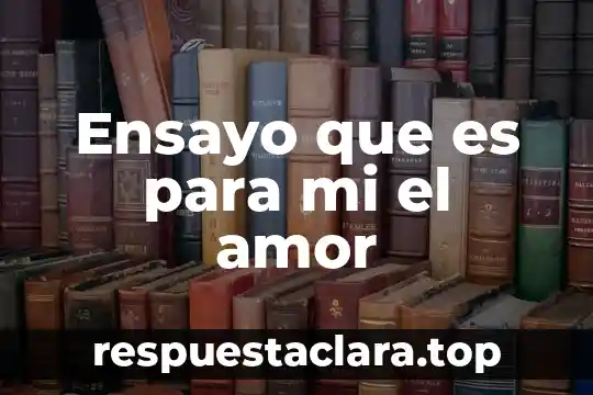 Ensayo que es para mi el amor