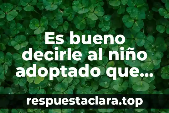 Como decirle por msj a un hombre que es guapo 6 Es bueno decirle al niño adoptado que es adoptado