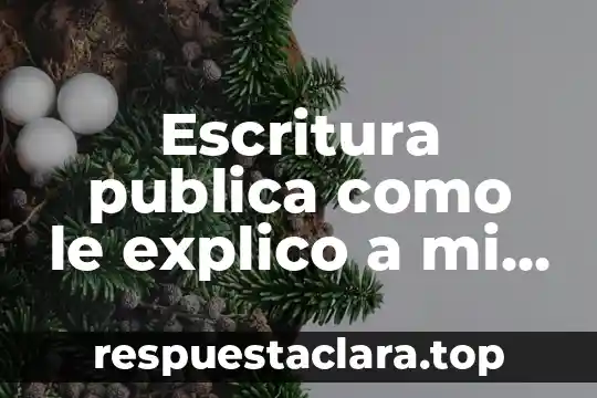 Escritura publica como le explico a mi cliente que es