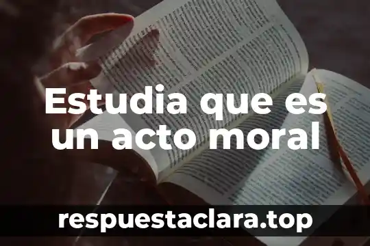 Qué es filosofía que estudia 6 Estudia que es un acto moral