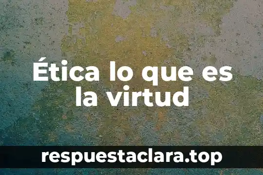 Ética lo que es la virtud