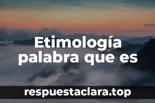 Qué es el término etimología 8 Etimología palabra que es