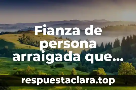 Fianza de persona arraigada que es